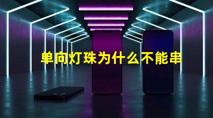 单向灯珠为什么不能串联 led灯珠为什么都是串联
